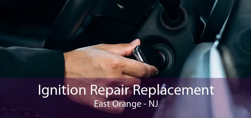 Ignition Repair Replacement East Orange - NJ